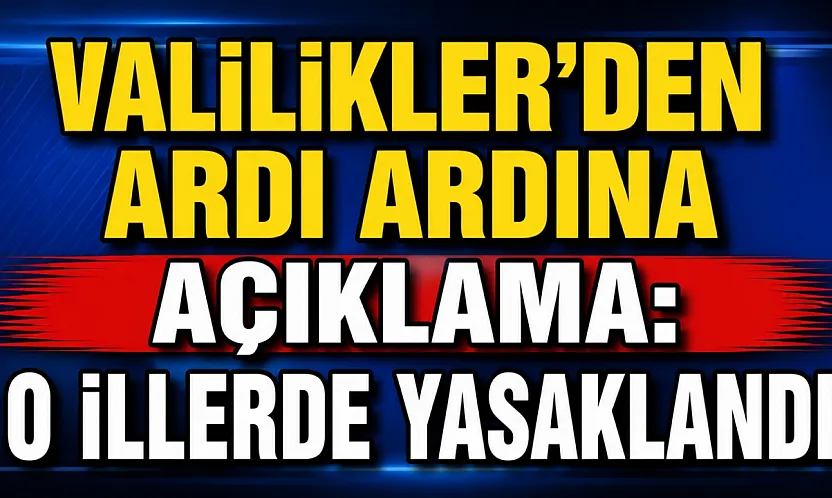 Valilikler'den Ardı Ardına Açıklama: O İllerde Yasaklandı