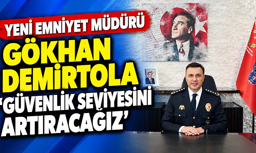 Yeni Emniyet Müdürü Gökhan Demirtola 'Güvenlik Seviyesini Artıracağız'