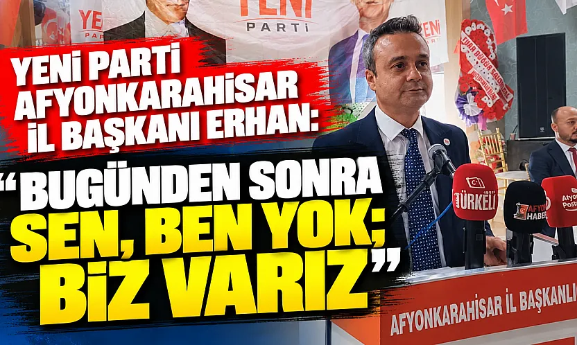 YENİ Parti Afyonkarahisar İl Başkanı Erhan: Bugünden Sonra Sen, Ben Yok Biz Varız