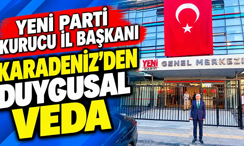 YENİ Parti Kurucu İl Başkanı Karadeniz'den Duygusal Veda