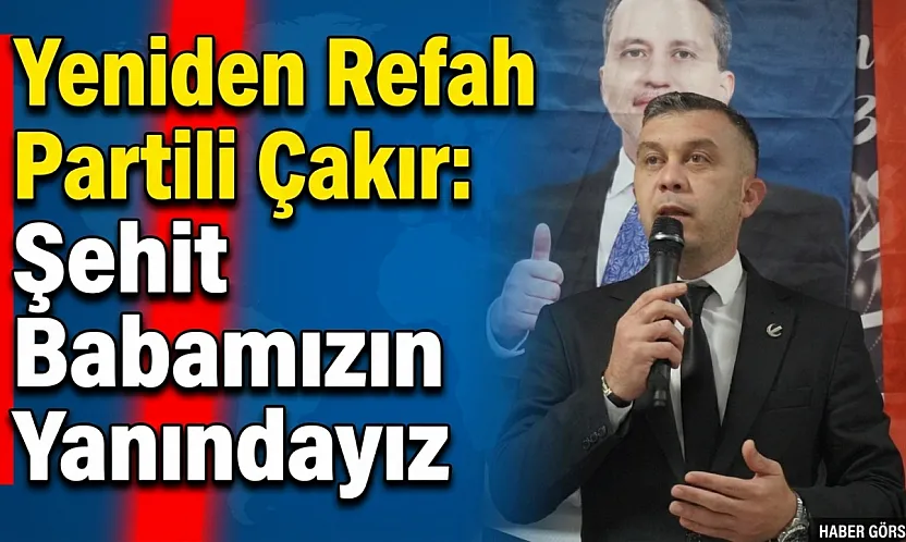 Yeniden Refah Partili Çakır: Şehit Babamızın Yanındayız