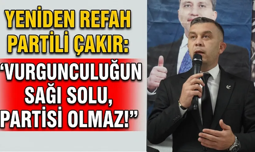 Yeniden Refah Partili Çakır: Vurgunculuğun Sağı Solu, Partisi Olmaz!